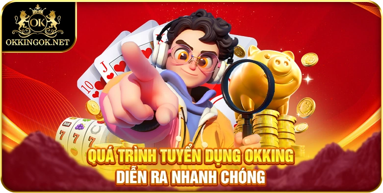 Quá trình tuyển dụng okking diễn ra nhanh chóng